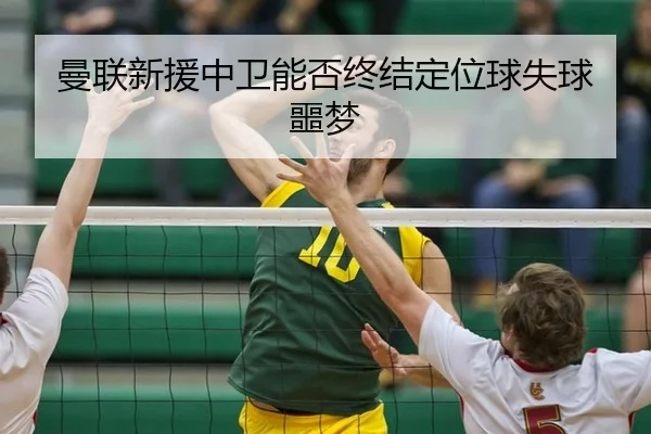 曼联新援中卫能否终结定位球失球噩梦