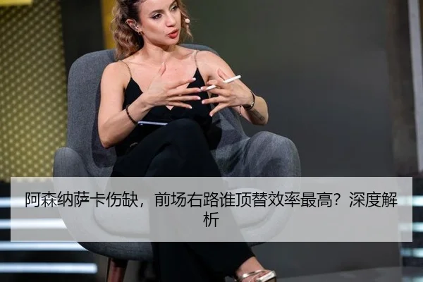 阿森纳萨卡伤缺，前场右路谁顶替效率最高？深度解析